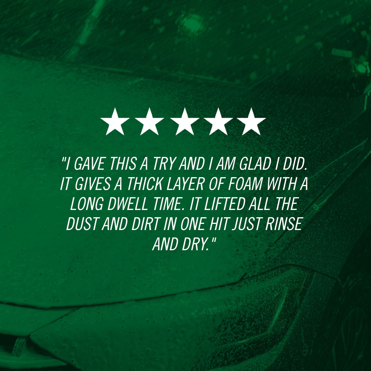 "I gave this a try and I am glad I did. It gives a thick layer of foam with a long dwell time. It lifted all the dust and dirt in one hit just rinse and dry."