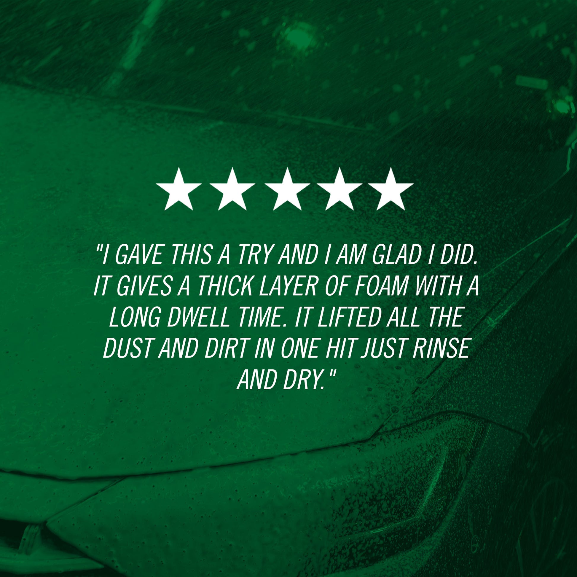 "I gave this a try and I am glad I did. It gives a thick layer of foam with a long dwell time. It lifted all the dust and dirt in one hit just rinse and dry."