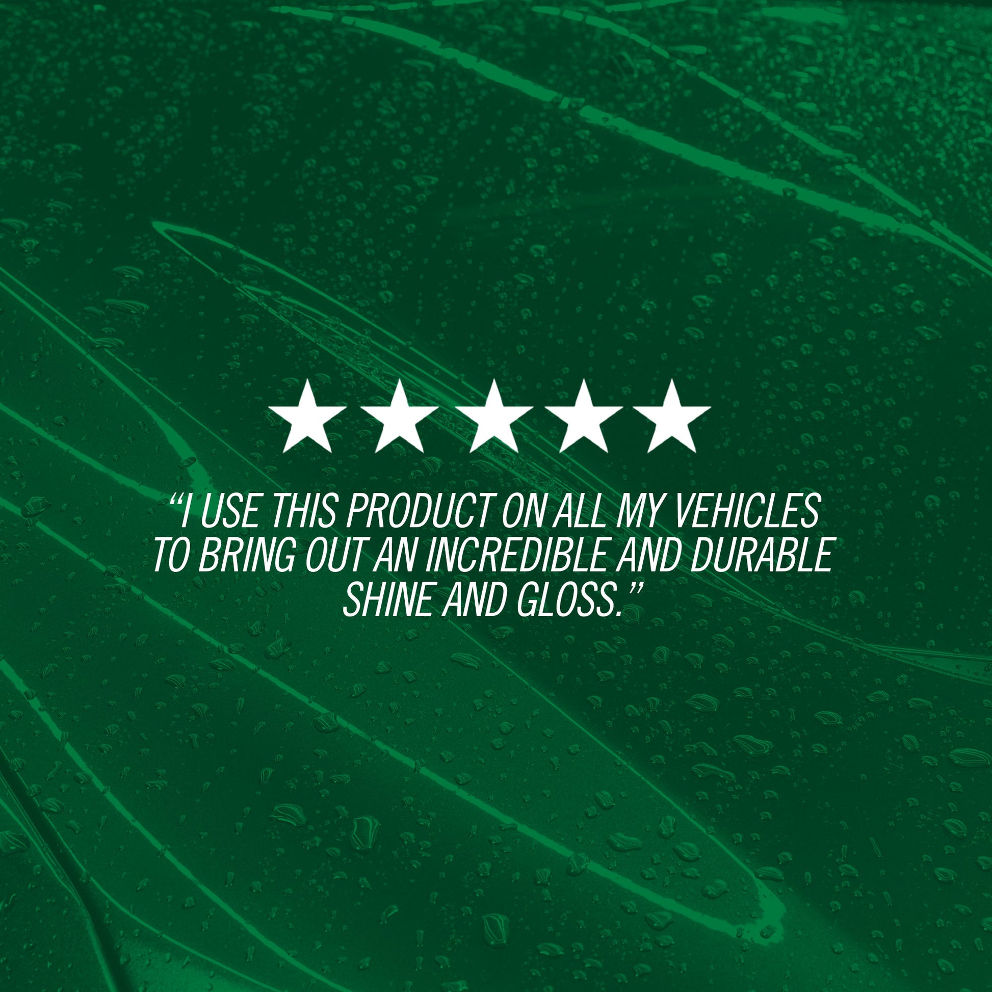 Five-star rating with a testimonial on a green background saying "I use this product on all my vehicles to bring out an incredible and durable shine and gloss"