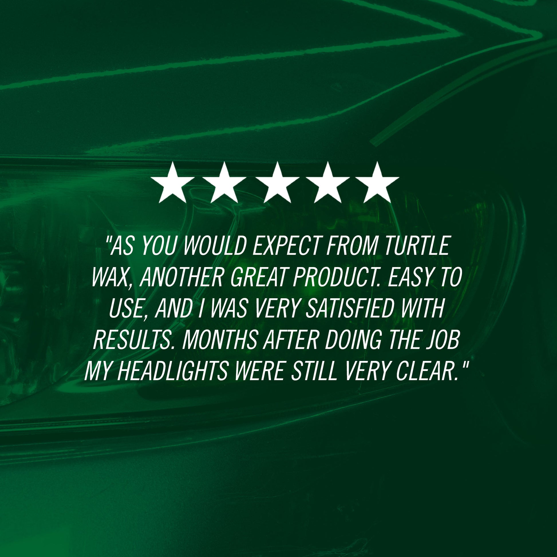 "As you would expect from Turtle Wax, another great product. Easy to use, and I was very satisfied with results. Months after doing the job my headlights were still very clear."