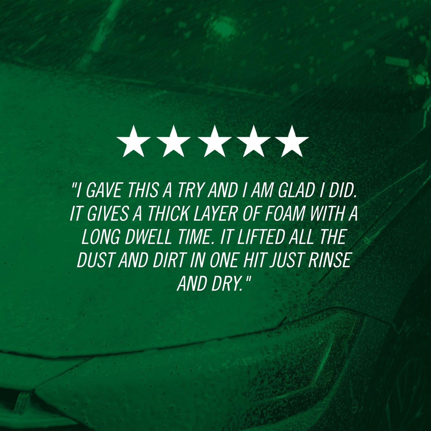 "I gave this a try and I am glad I did. It gives a thick layer of foam with a long dwell time. It lifted all the dust and dirt in one hit just rinse and dry."