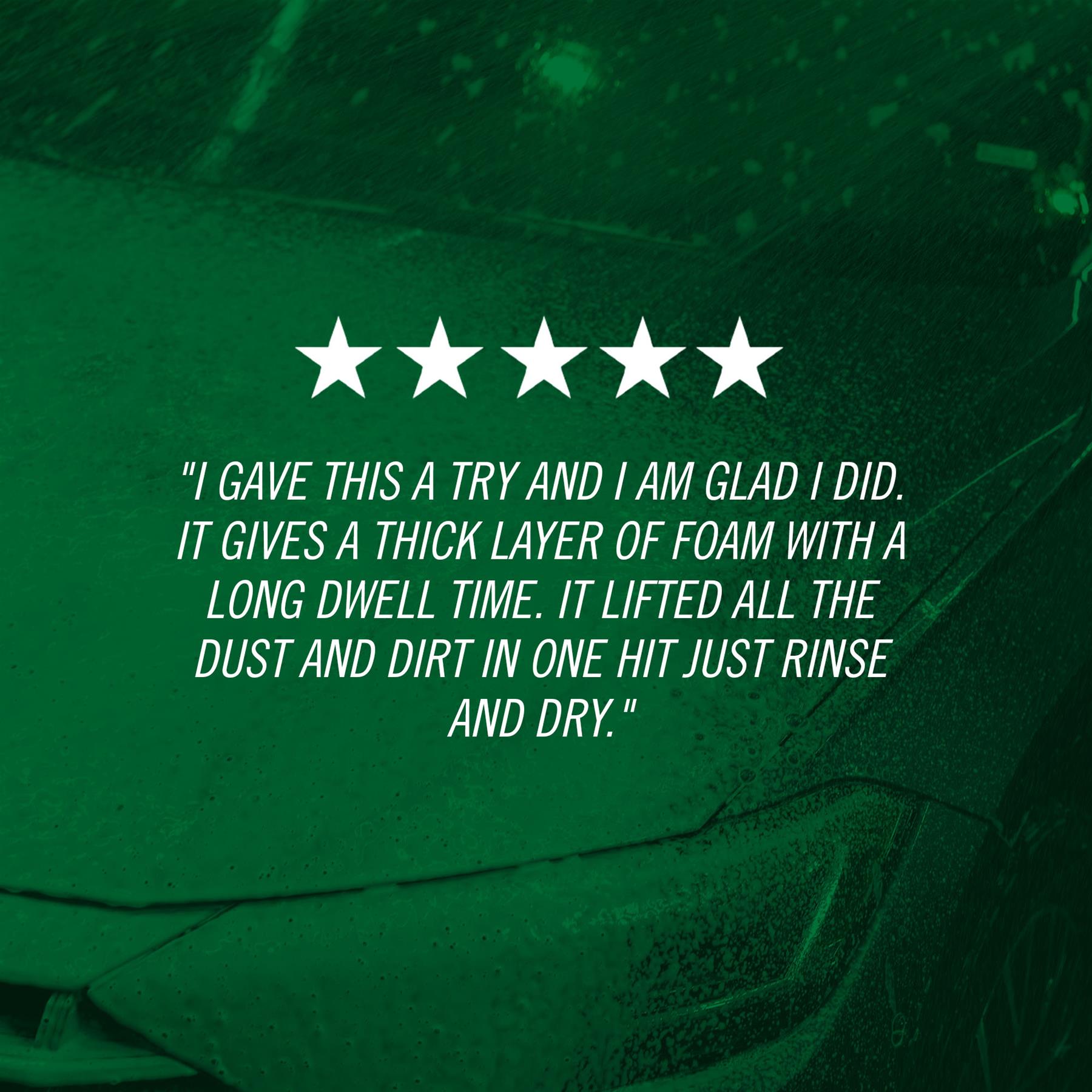 "I gave this a try and I am glad I did. It gives a thick layer of foam with a long dwell time. It lifted all the dust and dirt in one hit just rinse and dry."